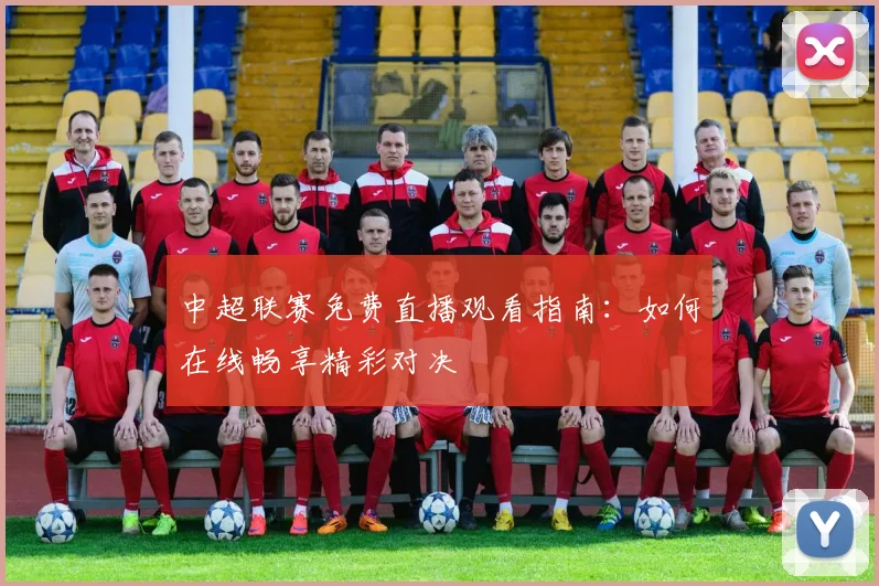 中超联赛免费直播观看指南：如何在线畅享精彩对决
