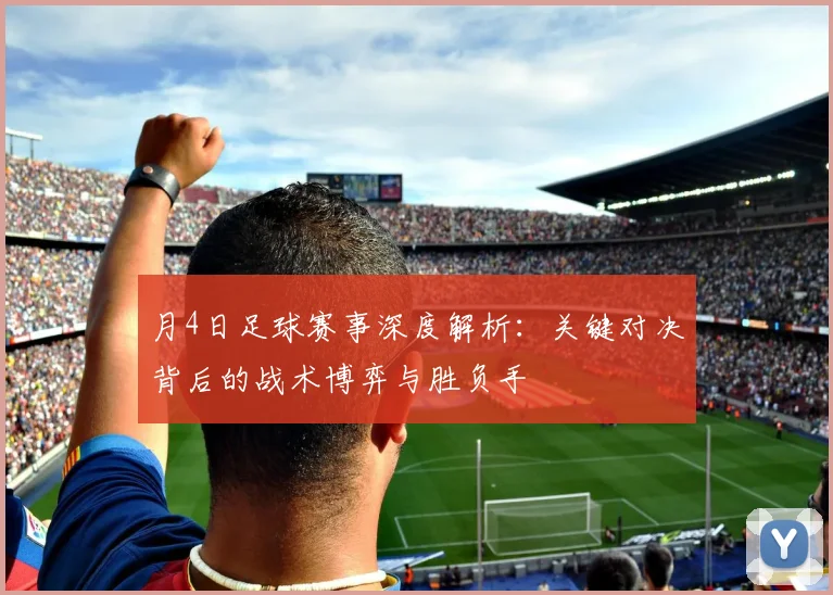 月4日足球赛事深度解析:关键对决背后的战术博弈与胜负手