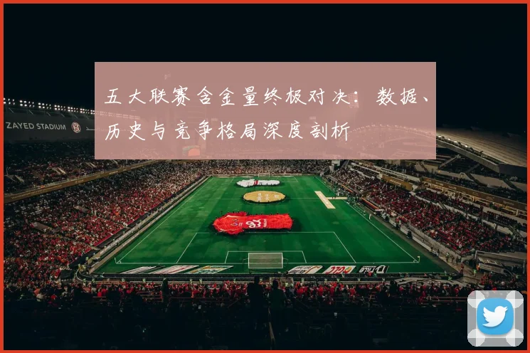 五大联赛含金量终极对决:数据、历史与竞争格局深度剖析
