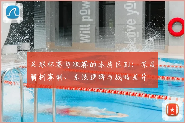 足球杯赛与联赛的本质区别:深度解析赛制、竞技逻辑与战略差异