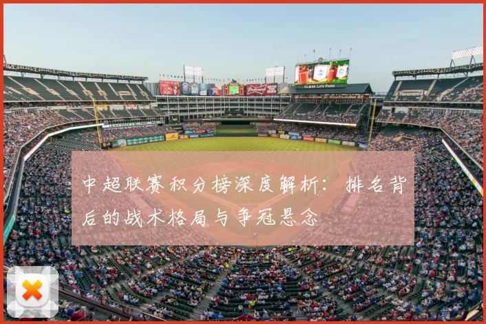 中超联赛积分榜深度解析:排名背后的战术格局与争冠悬念
