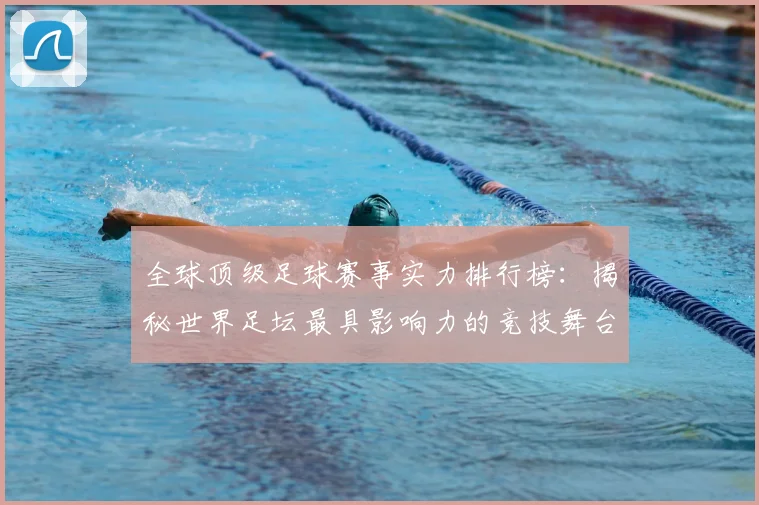 全球顶级足球赛事实力排行榜:揭秘世界足坛最具影响力的竞技舞台