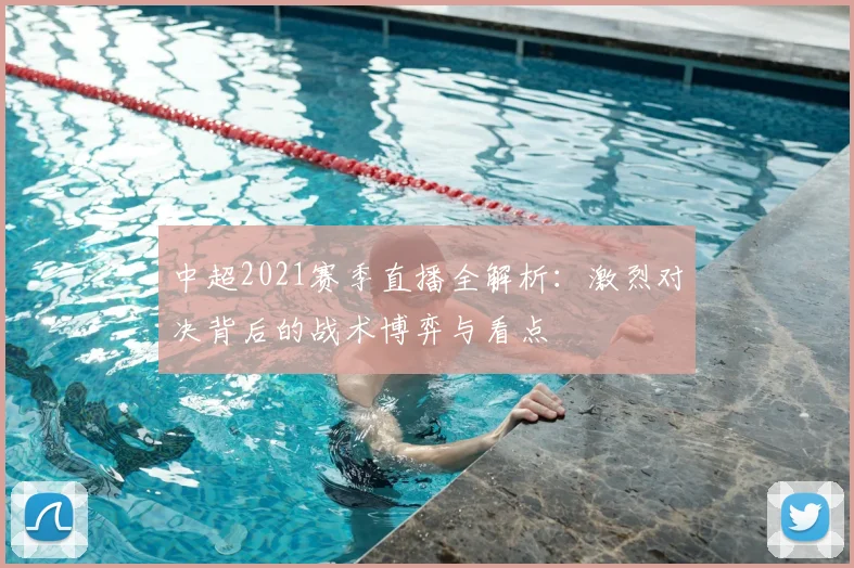 中超2021赛季直播全解析:激烈对决背后的战术博弈与看点