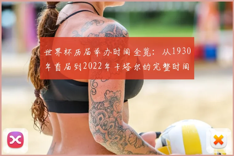 世界杯历届举办时间全览：从1930年首届到2022年卡塔尔的完整时间线