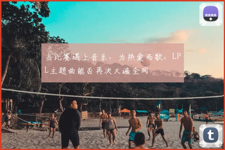 当比赛遇上音乐，为热爱而歌，LPL主题曲能否再次火遍全网