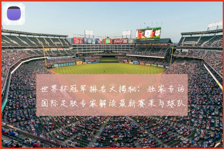 世界杯冠军排名大揭秘:独家专访国际足联专家解读最新赛果与球队积分_20260609201303