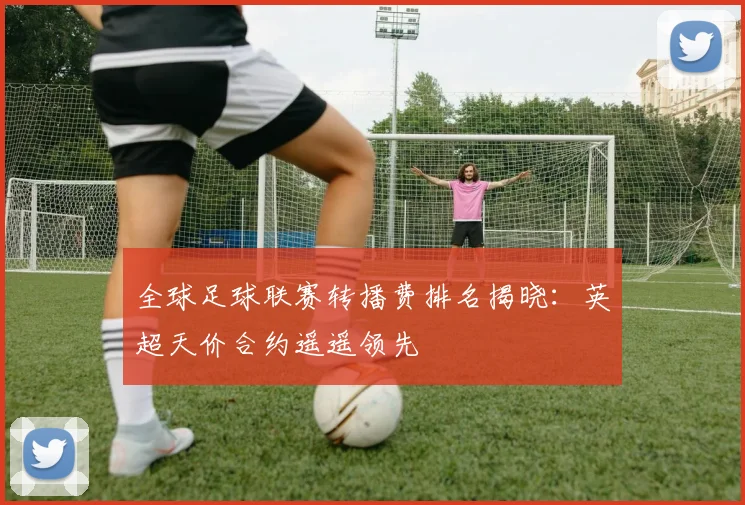 全球足球联赛转播费排名揭晓:英超天价合约遥遥领先