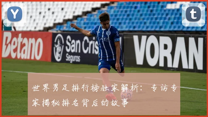 世界男足排行榜独家解析:专访专家揭秘排名背后的故事