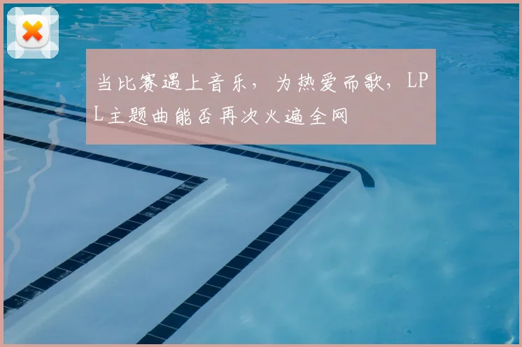 当比赛遇上音乐，为热爱而歌，LPL主题曲能否再次火遍全网
