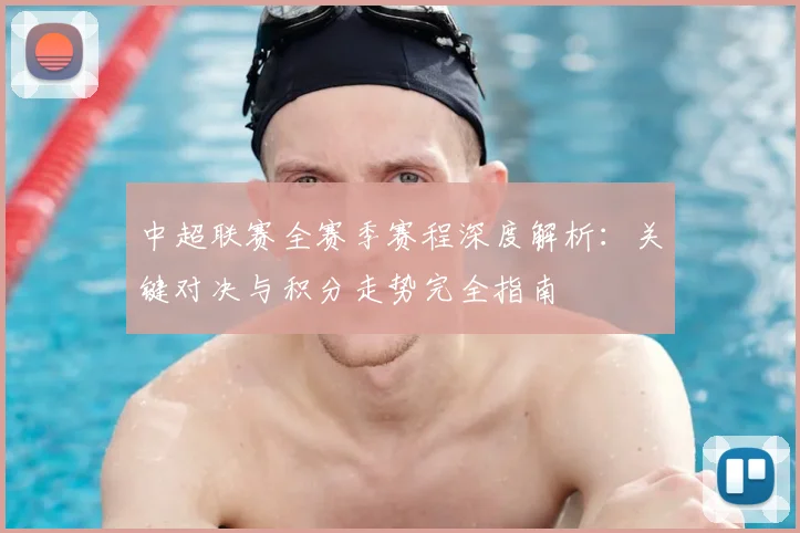 中超联赛全赛季赛程深度解析:关键对决与积分走势完全指南
