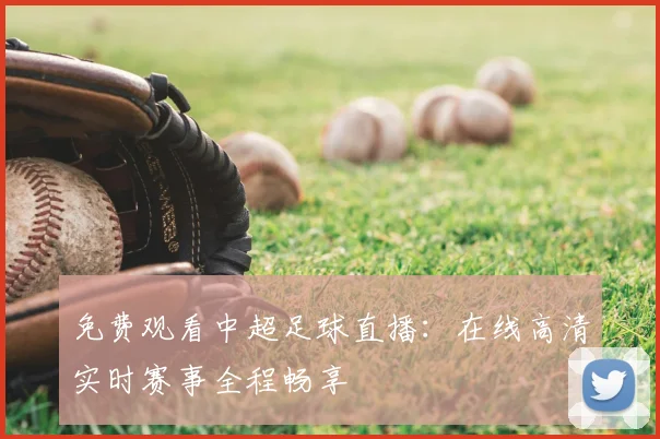免费观看中超足球直播:在线高清实时赛事全程畅享
