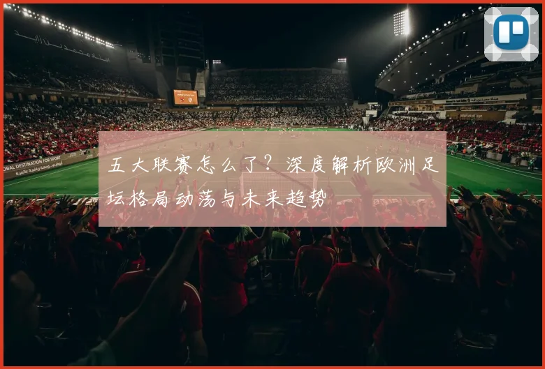 五大联赛怎么了?深度解析欧洲足坛格局动荡与未来趋势