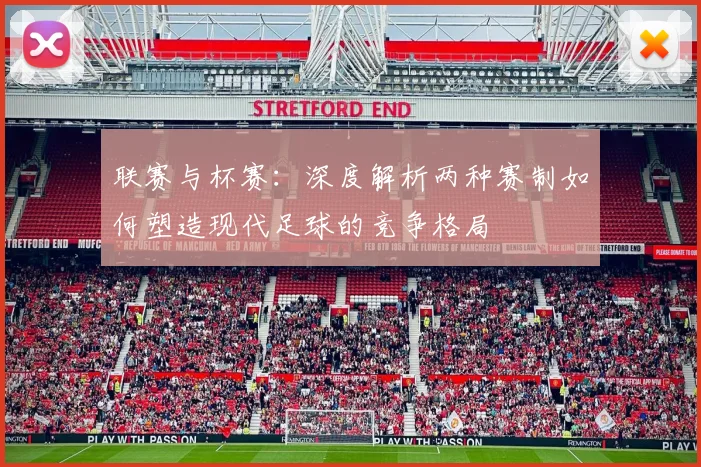联赛与杯赛:深度解析两种赛制如何塑造现代足球的竞争格局