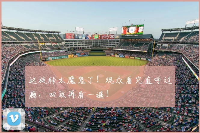 这旋转太魔鬼了！观众看完直呼过瘾，回放再看一遍！