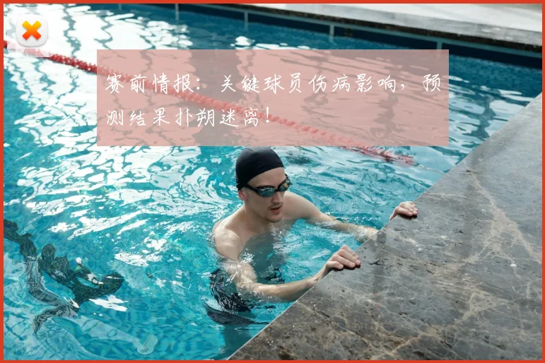 赛前情报:关键球员伤病影响,预测结果扑朔迷离!
