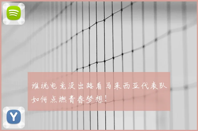 谁说电竞没出路看马来西亚代表队如何点燃青春梦想！