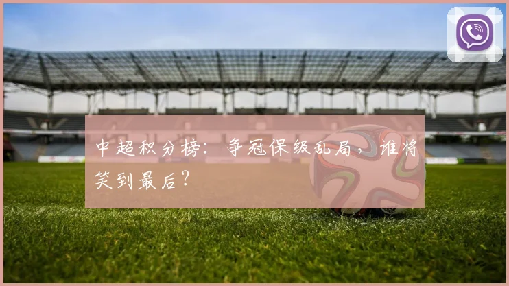 中超积分榜:争冠保级乱局,谁将笑到最后?