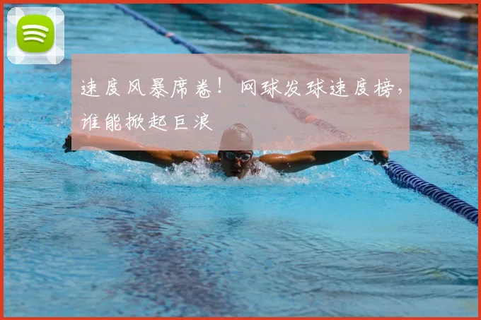 速度风暴席卷!网球发球速度榜,谁能掀起巨浪
