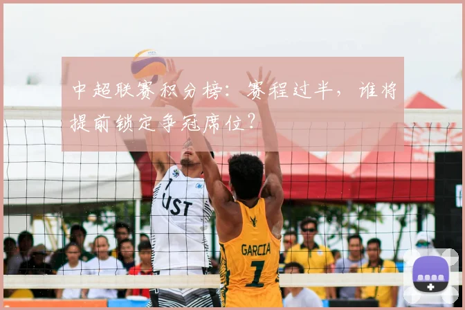 中超联赛积分榜:赛程过半,谁将提前锁定争冠席位?
